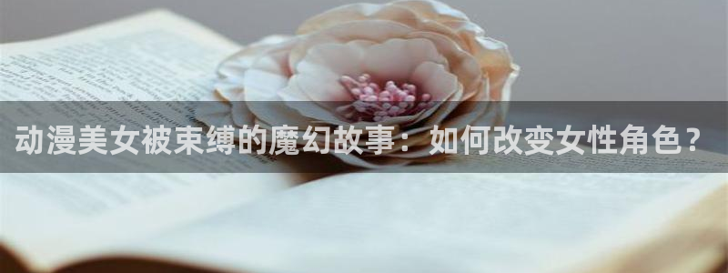 漫蛙邮：动漫美女被束缚的魔幻故事：如何改变女性角色？配图