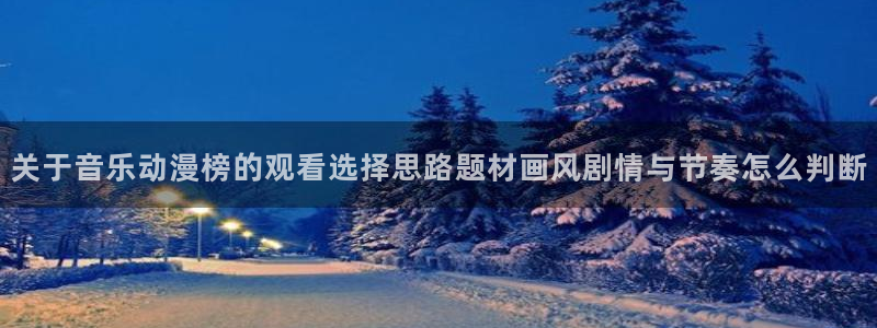 看漫蛙：关于音乐动漫榜的观看选择思路题材画风剧情与节奏怎么判断配图