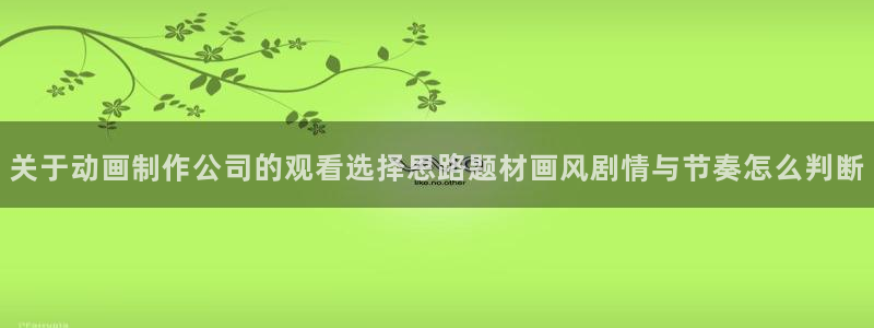 红漫蛙：关于动画制作公司的观看选择思路题材画风剧情与节奏怎么判断配图