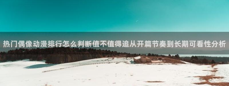 蛙韩漫：热门偶像动漫排行怎么判断值不值得追从开篇节奏到长期可看性分析配图