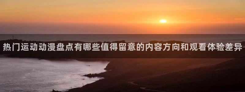 蛙漫入：热门运动动漫盘点有哪些值得留意的内容方向和观看体验差异配图