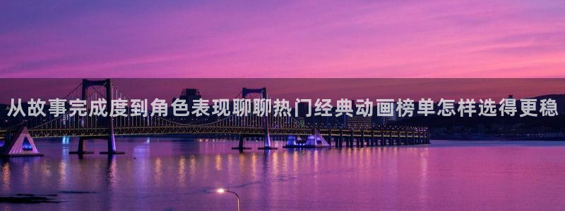 漫蛙:从故事完成度到角色表现聊聊热门经典动画榜单怎样选得更稳配图
