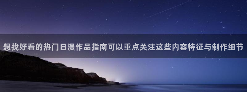 漫蛙二:想找好看的热门日漫作品指南可以重点关注这些内容特征与制作细节配图