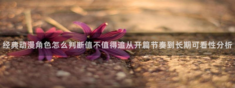 兔蛙漫:经典动漫角色怎么判断值不值得追从开篇节奏到长期可看性分析配图
