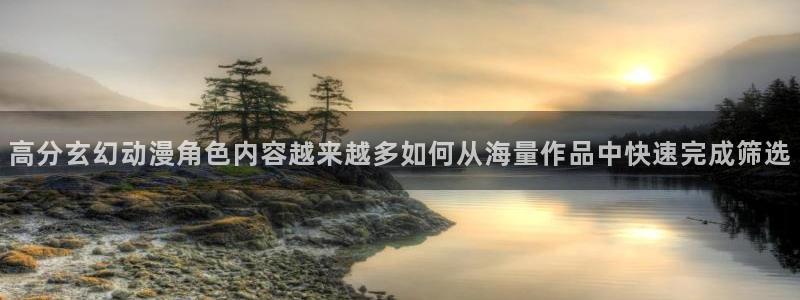 漫威观察者蛙图:高分玄幻动漫角色内容越来越多如何从海量作品中快速完成筛选配图