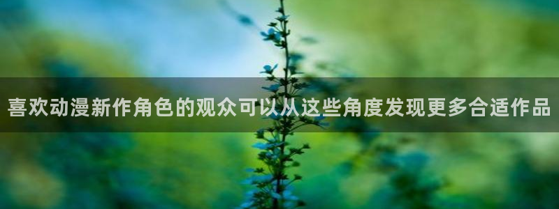 蛙漫入:喜欢动漫新作角色的观众可以从这些角度发现更多合适作品配图