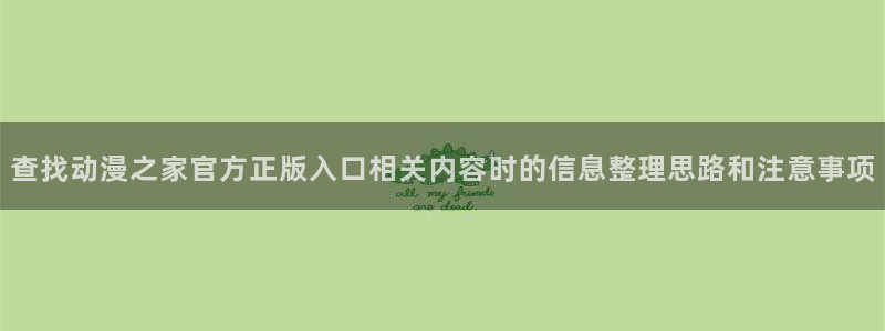蛙漫里:查找动漫之家官方正版入口相关内容时的信息整理思路和注意事项配图