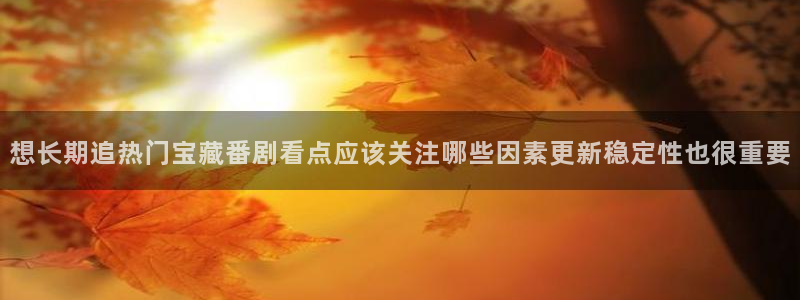 漫蛙牛：想长期追热门宝藏番剧看点应该关注哪些因素更新稳定性也很重要配图